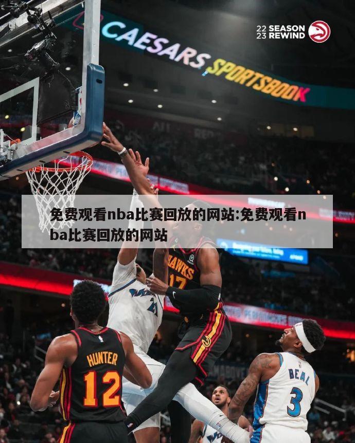 免費(fèi)觀看nba比賽回放的網(wǎng)站:免費(fèi)觀看nba比賽回放的網(wǎng)站