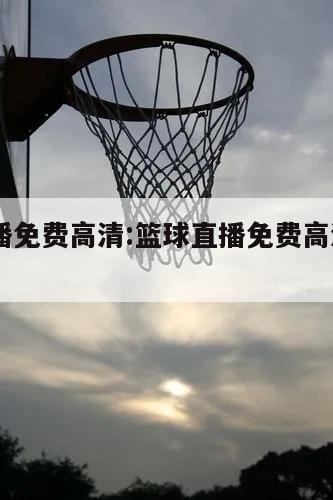 籃球直播免費(fèi)高清:籃球直播免費(fèi)高清直播NBA在線